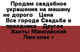 Продам свадебное украшения на машину не дорого › Цена ­ 3 000 - Все города Свадьба и праздники » Другое   . Ханты-Мансийский,Лангепас г.